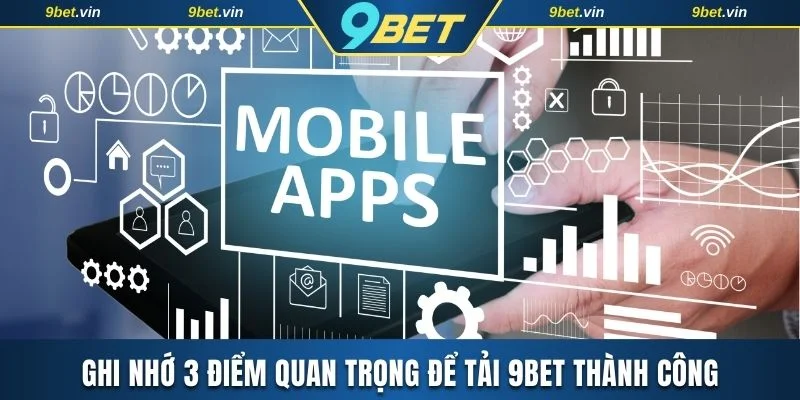 Ghi nhớ 3 điểm quan trọng để tải 9BET thành công